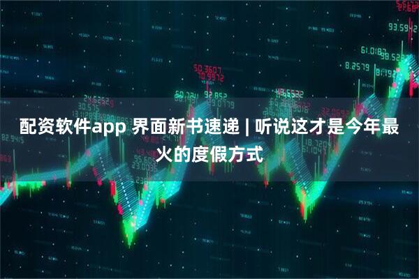 配资软件app 界面新书速递 | 听说这才是今年最火的度假方式
