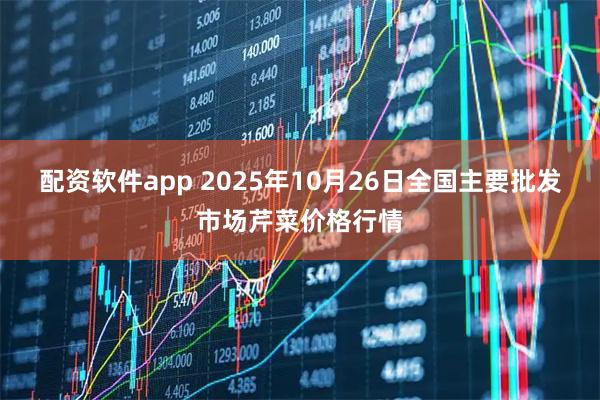 配资软件app 2025年10月26日全国主要批发市场芹菜价格行情