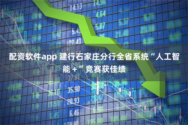 配资软件app 建行石家庄分行全省系统“人工智能+”竞赛获佳绩