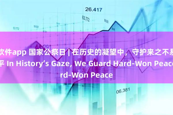配资软件app 国家公祭日 | 在历史的凝望中，守护来之不易的和平 In History’s Gaze, We Guard Hard-Won Peace