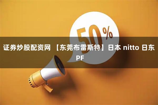 证券炒股配资网 【东莞布雷斯特】日本 nitto 日东 PF