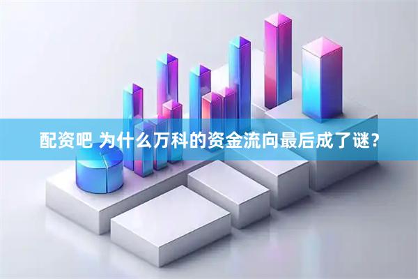 配资吧 为什么万科的资金流向最后成了谜?