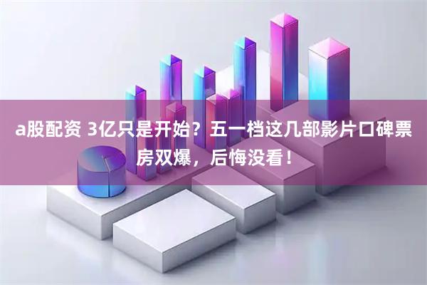 a股配资 3亿只是开始？五一档这几部影片口碑票房双爆，后悔没看！