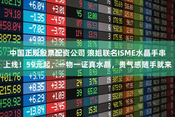中国正规股票配资公司 浪姐联名ISME水晶手串上线！59元起，一物一证真水晶，贵气感随手就来