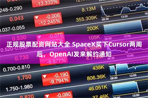 正规股票配资网站大全 SpaceX买下Cursor两周后，OpenAI发来解约通知